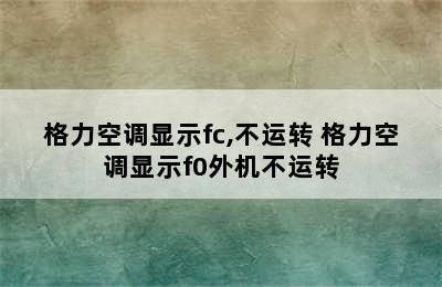 格力空调显示fc,不运转 格力空调显示f0外机不运转